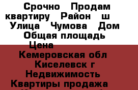 Срочно!! Продам квартиру › Район ­ ш.№12 › Улица ­ Чумова › Дом ­ 15 › Общая площадь ­ 58 › Цена ­ 12 000 000 - Кемеровская обл., Киселевск г. Недвижимость » Квартиры продажа   . Кемеровская обл.